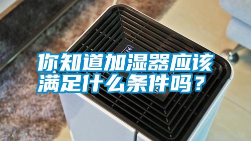 你知道加濕器應該滿(mǎn)足什么條件嗎？