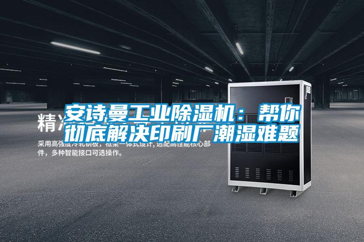 安詩(shī)曼工業(yè)除濕機：幫你徹底解決印刷廠(chǎng)潮濕難題