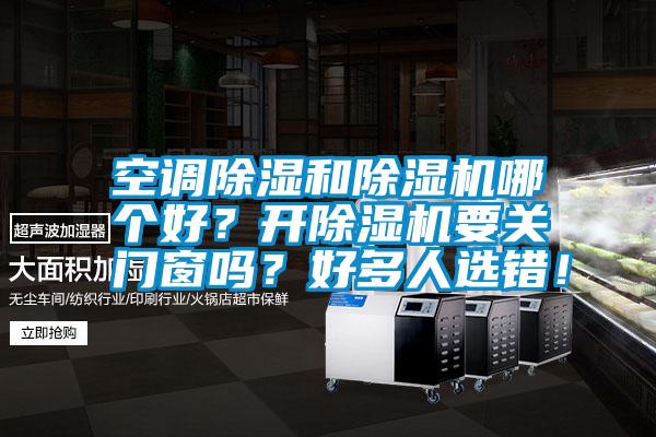 空調除濕和除濕機哪個(gè)好？開(kāi)除濕機要關(guān)門(mén)窗嗎？好多人選錯！