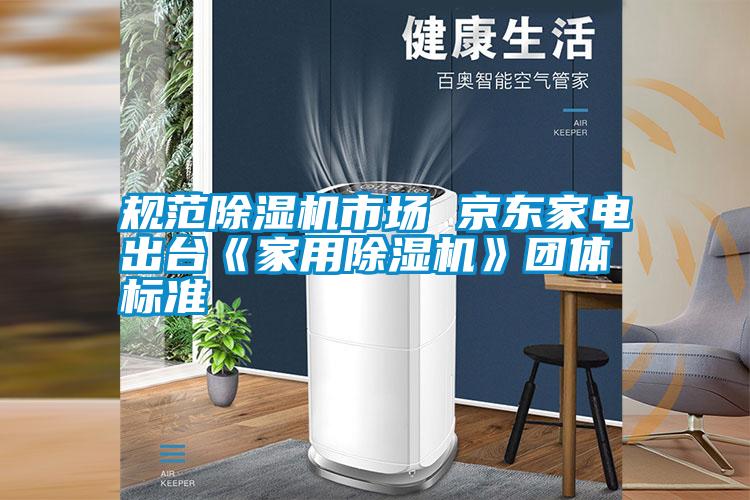 規范除濕機市場(chǎng) 京東家電出臺《家用除濕機》團體標準