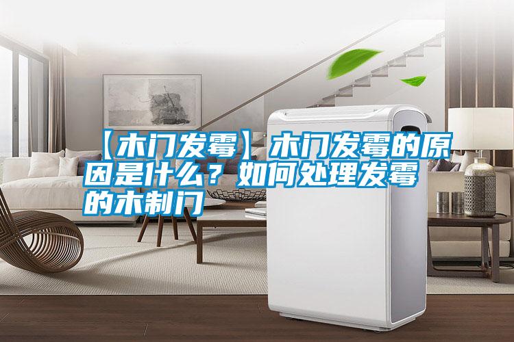 【木門(mén)發(fā)霉】木門(mén)發(fā)霉的原因是什么？如何處理發(fā)霉的木制門(mén)