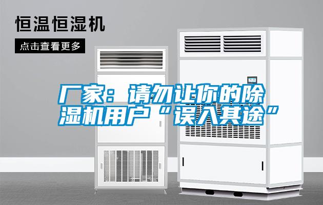 廠(chǎng)家：請勿讓你的除濕機用戶(hù)“誤入其途”