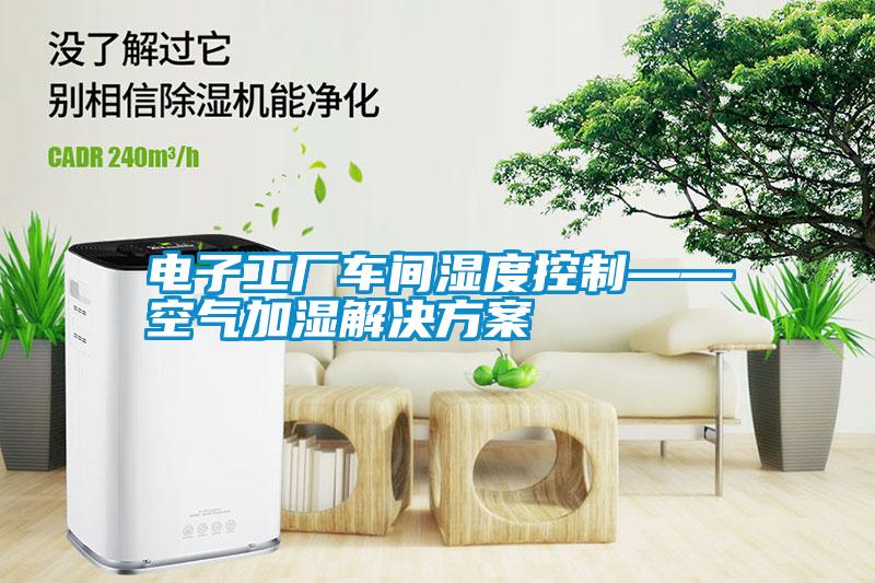 電子工廠(chǎng)車(chē)間濕度控制——空氣加濕解決方案