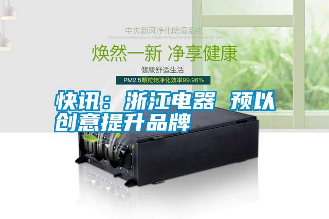 快訊：浙江電器 預以創(chuàng  )意提升品牌
