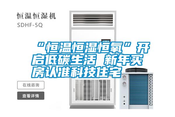 “恒溫恒濕恒氧”開(kāi)啟低碳生活 新年買(mǎi)房認準科技住宅