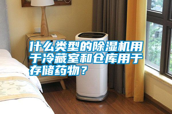什么類(lèi)型的除濕機用于冷藏室和倉庫用于存儲藥物？