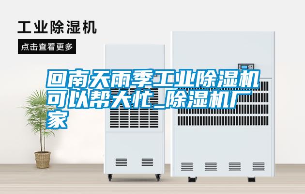 回南天雨季工業(yè)除濕機可以幫大忙_除濕機廠(chǎng)家
