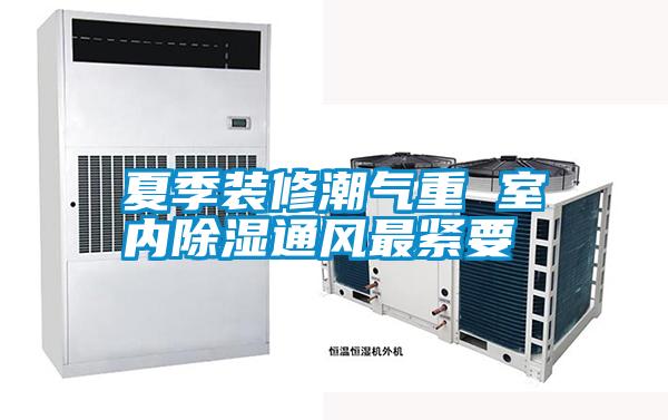 夏季裝修潮氣重 室內除濕通風(fēng)最緊要