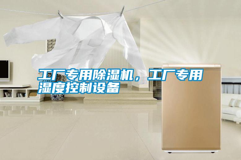 工廠(chǎng)專(zhuān)用除濕機，工廠(chǎng)專(zhuān)用濕度控制設備