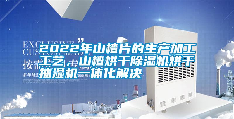 2022年山楂片的生產(chǎn)加工工藝，山楂烘干除濕機烘干抽濕機一體化解決