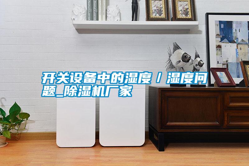 開(kāi)關(guān)設備中的濕度／濕度問(wèn)題_除濕機廠(chǎng)家