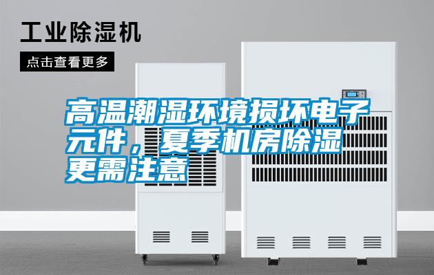高溫潮濕環(huán)境損壞電子元件，夏季機房除濕更需注意