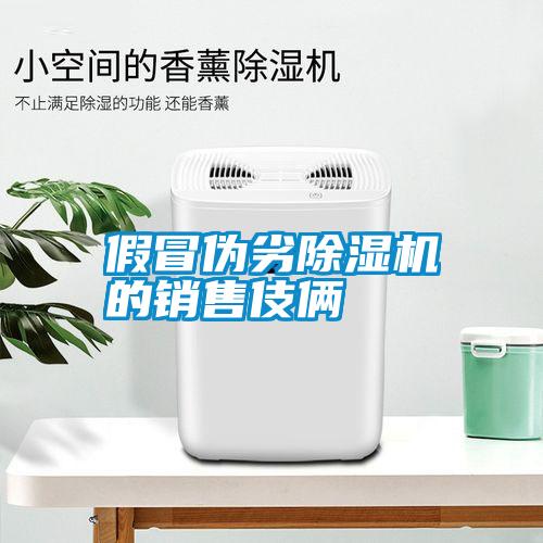 假冒偽劣除濕機的銷(xiāo)售伎倆