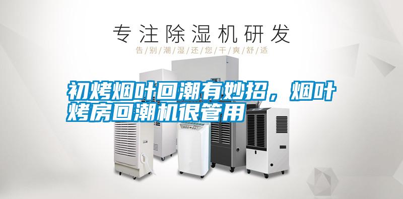 初烤煙葉回潮有妙招，煙葉烤房回潮機很管用