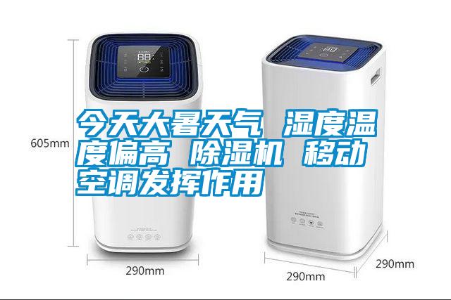 今天大暑天氣 濕度溫度偏高 除濕機 移動(dòng)空調發(fā)揮作用