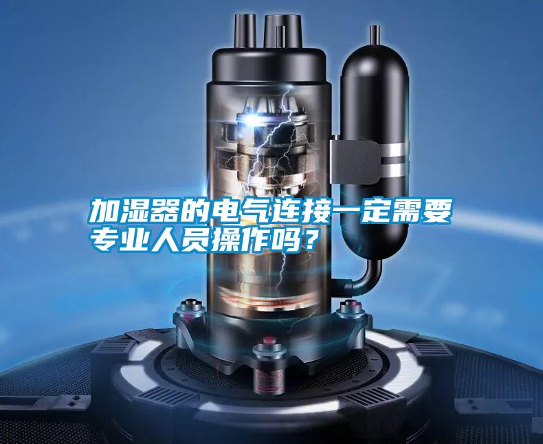 加濕器的電氣連接一定需要專(zhuān)業(yè)人員操作嗎？