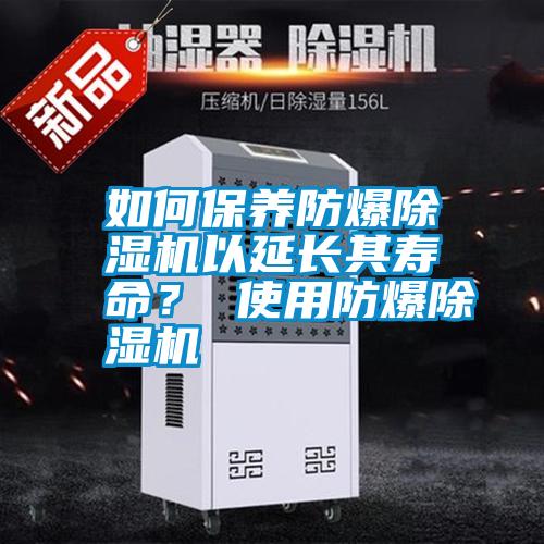 如何保養防爆除濕機以延長(cháng)其壽命？ 使用防爆除濕機