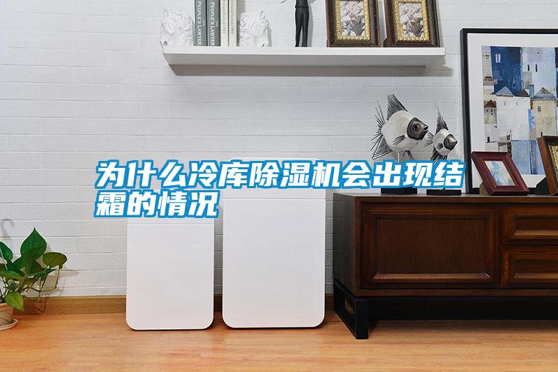 為什么冷庫除濕機會(huì )出現結霜的情況