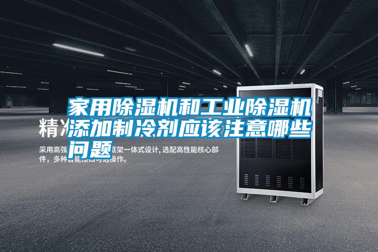 家用除濕機和工業(yè)除濕機添加制冷劑應該注意哪些問(wèn)題