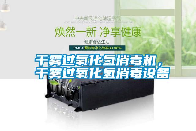 干霧過(guò)氧化氫消毒機，干霧過(guò)氧化氫消毒設備