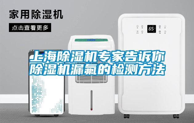 上海除濕機專(zhuān)家告訴你除濕機漏氟的檢測方法