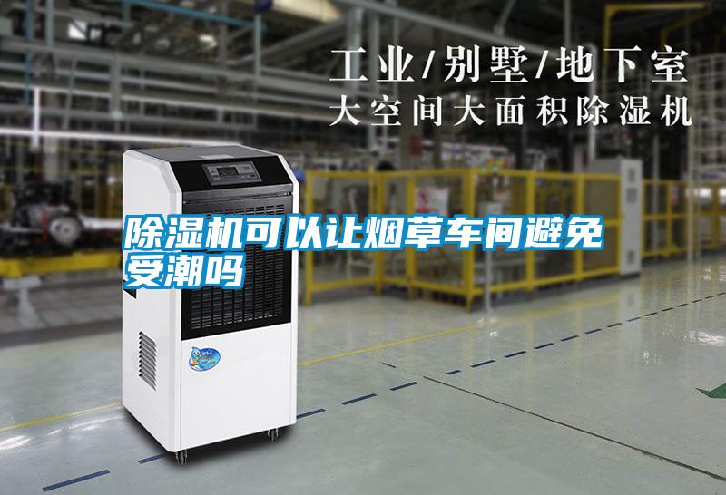 除濕機可以讓煙草車(chē)間避免受潮嗎