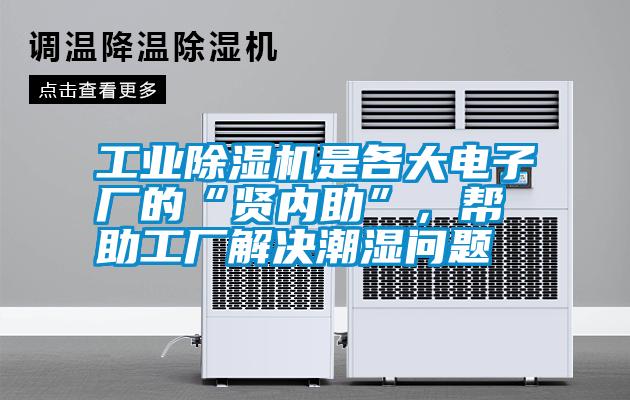 工業(yè)除濕機是各大電子廠(chǎng)的“賢內助”，幫助工廠(chǎng)解決潮濕問(wèn)題