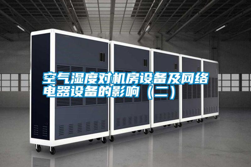 空氣濕度對機房設備及網(wǎng)絡(luò )電器設備的影響（二）