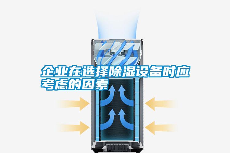 企業(yè)在選擇除濕設備時(shí)應考慮的因素