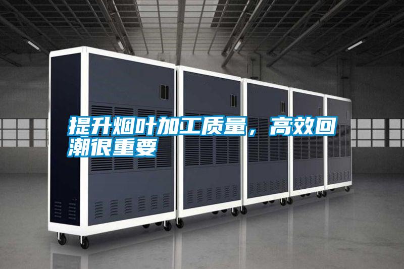 提升煙葉加工質(zhì)量，高效回潮很重要