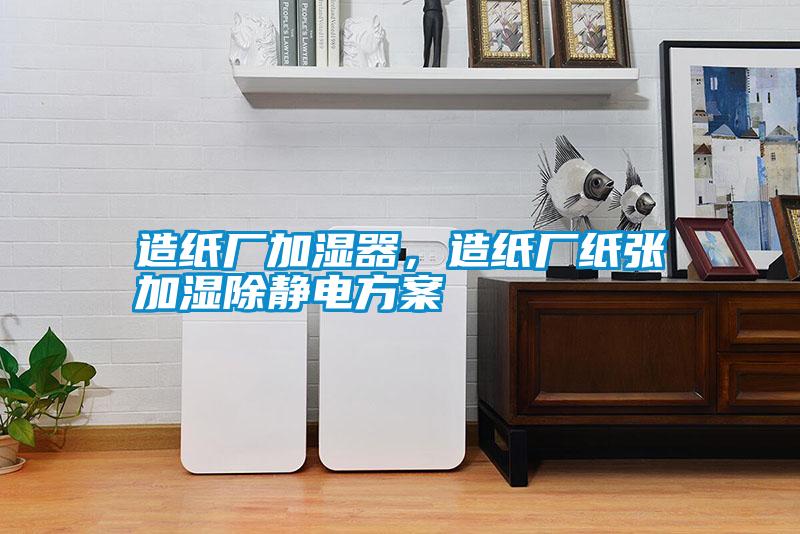造紙廠(chǎng)加濕器，造紙廠(chǎng)紙張加濕除靜電方案
