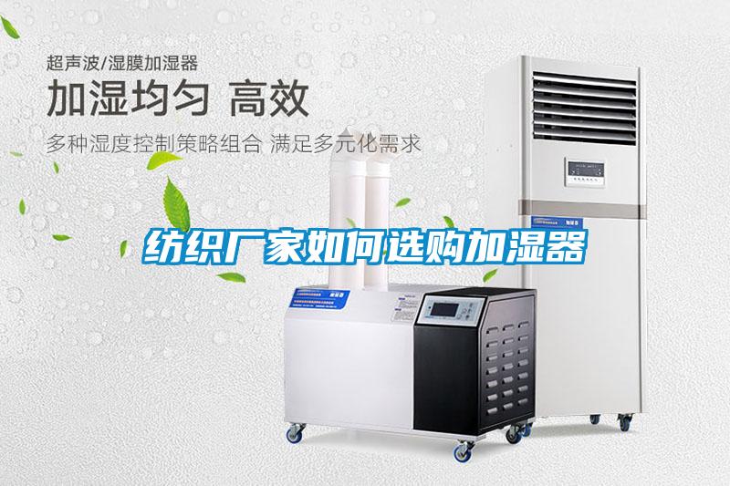 紡織廠(chǎng)家如何選購加濕器