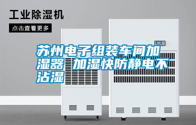 蘇州電子組裝車(chē)間加濕器 加濕快防靜電不沾濕
