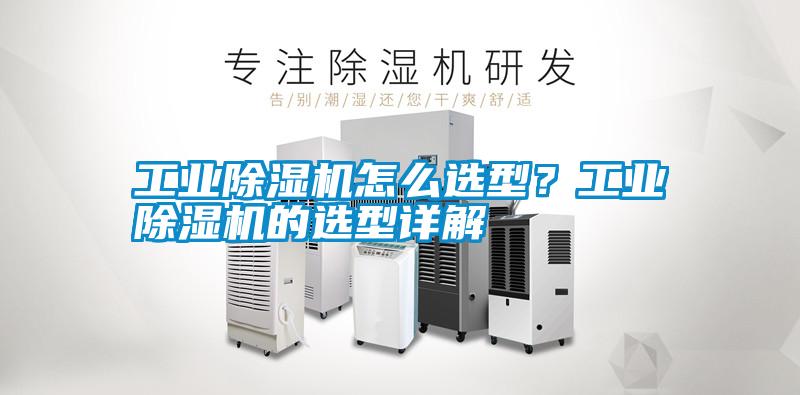 工業(yè)除濕機怎么選型？工業(yè)除濕機的選型詳解