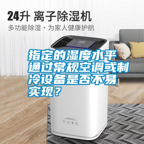 指定的濕度水平通過(guò)常規空調或制冷設備是否不易實(shí)現？