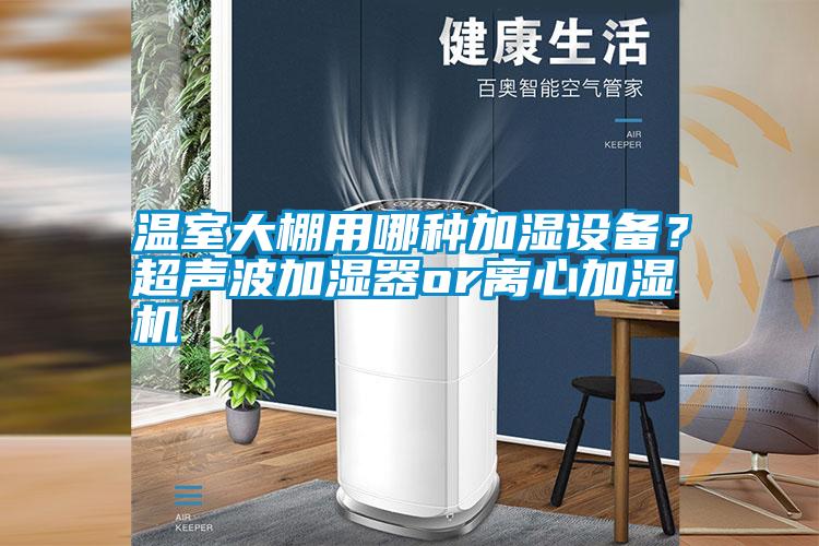 溫室大棚用哪種加濕設備？超聲波加濕器or離心加濕機