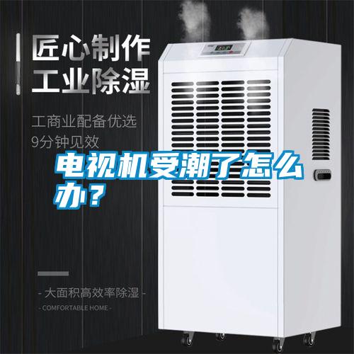 電視機受潮了怎么辦？