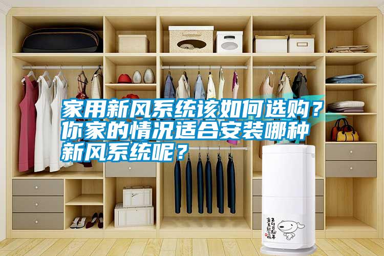 家用新風(fēng)系統該如何選購？你家的情況適合安裝哪種新風(fēng)系統呢？