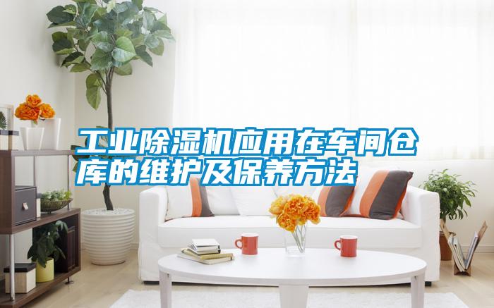 工業(yè)除濕機應用在車(chē)間倉庫的維護及保養方法