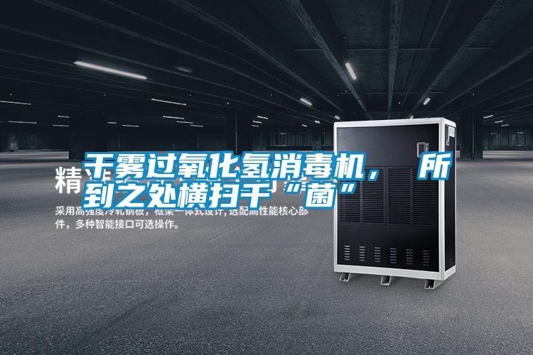 干霧過(guò)氧化氫消毒機， 所到之處橫掃千“菌”