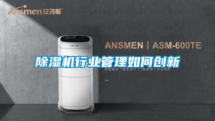除濕機行業(yè)管理如何創(chuàng  )新