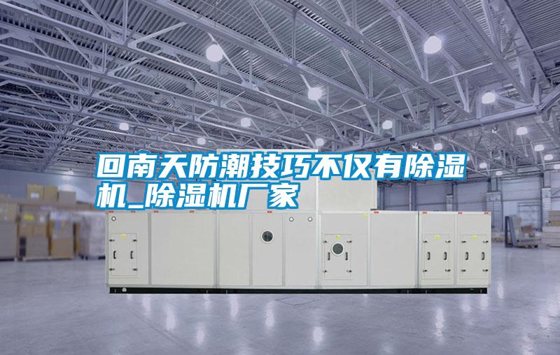 回南天防潮技巧不僅有除濕機_除濕機廠(chǎng)家