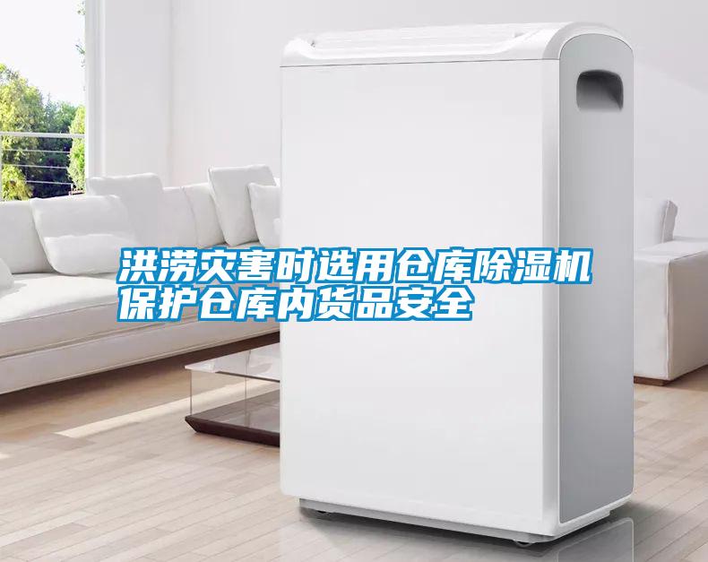 洪澇災害時(shí)選用倉庫除濕機保護倉庫內貨品安全