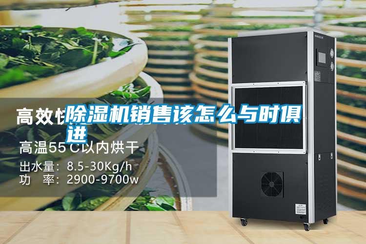 除濕機銷(xiāo)售該怎么與時(shí)俱進(jìn)