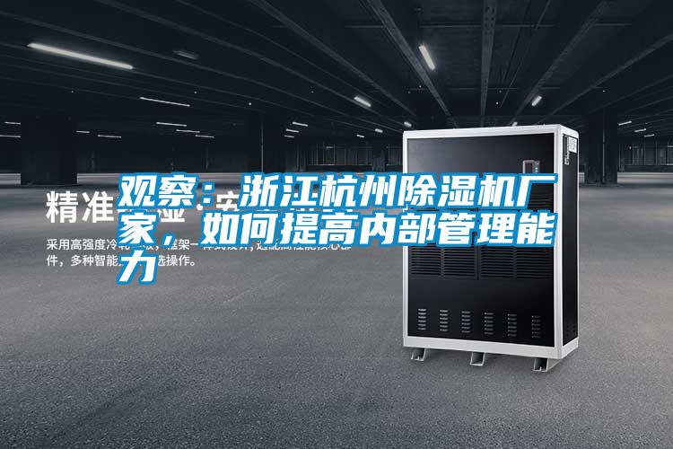 觀(guān)察：浙江杭州除濕機廠(chǎng)家，如何提高內部管理能力