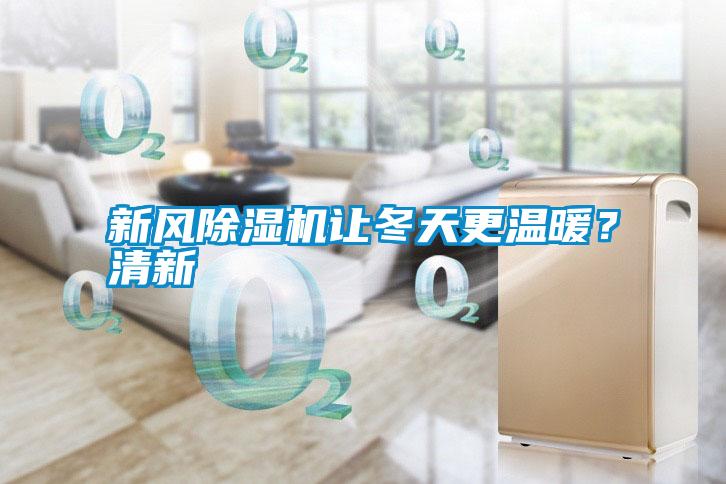 新風(fēng)除濕機讓冬天更溫暖？清新