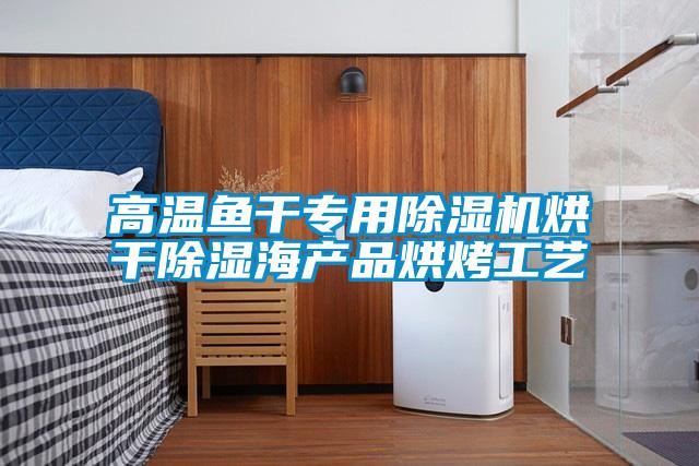 高溫魚(yú)干專(zhuān)用除濕機烘干除濕海產(chǎn)品烘烤工藝