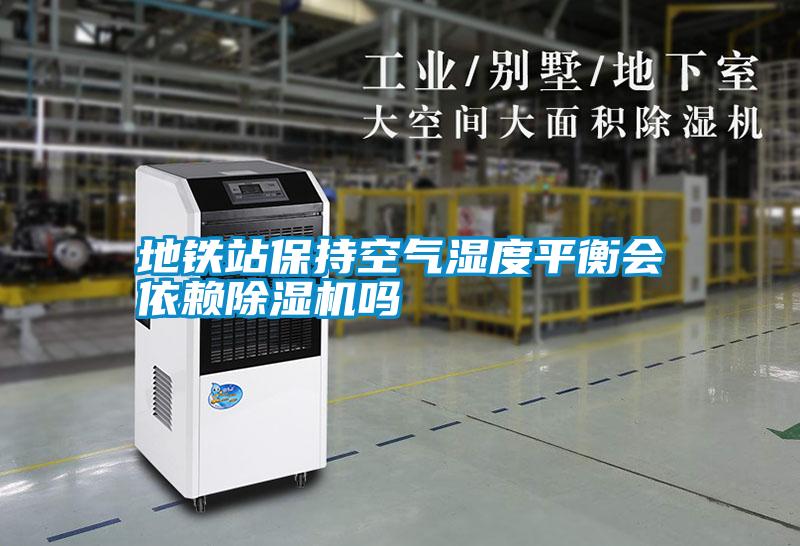 地鐵站保持空氣濕度平衡會(huì )依賴(lài)除濕機嗎