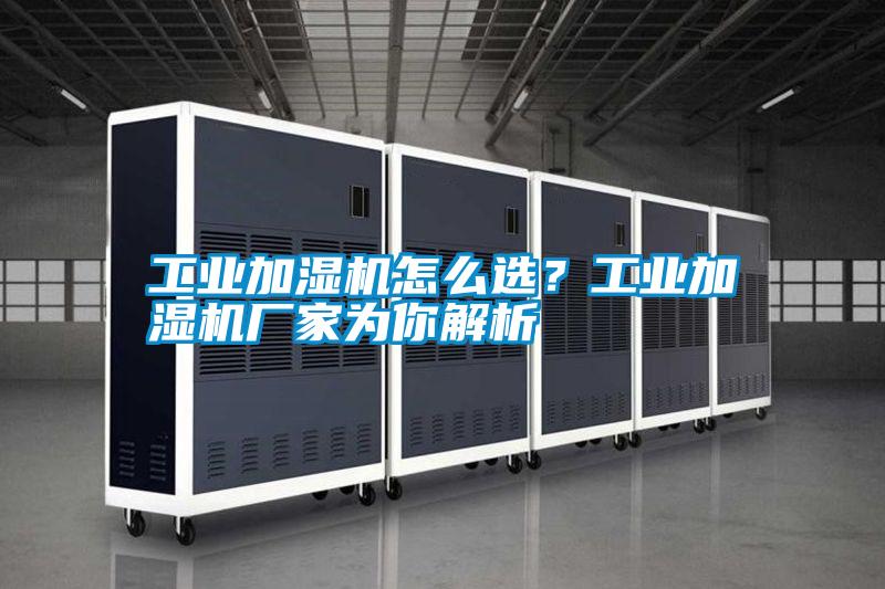 工業(yè)加濕機怎么選？工業(yè)加濕機廠(chǎng)家為你解析