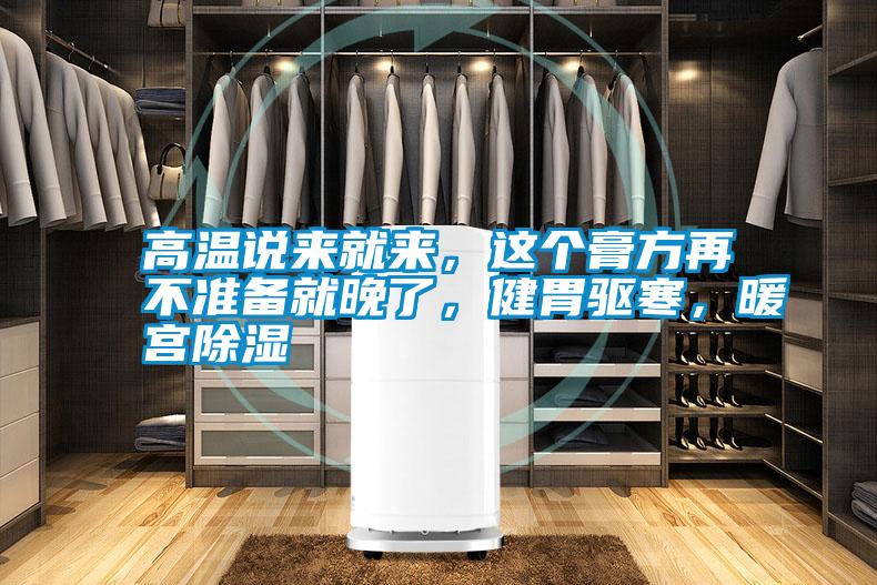 高溫說(shuō)來(lái)就來(lái)，這個(gè)膏方再不準備就晚了，健胃驅寒，暖宮除濕